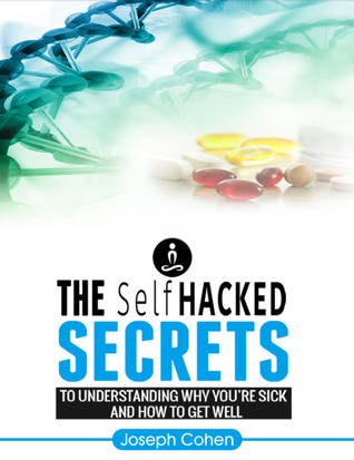 The Selfhacked Secrets: Understand Why You're Sick and How to Get Well