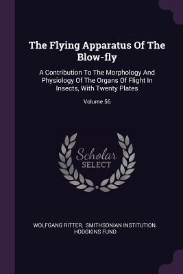 The Flying Apparatus Of The Blow-fly: A Contribution To The Morphology And Physiology Of The Organs Of Flight In Insects, With Twenty Plates; Volume 56