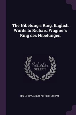 The Nibelung's Ring; English Words to Richard Wagner's Ring des Nibelungen