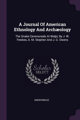 A Journal Of American Ethnology And Archæology: The Snake Ceremonials At Walpi, By J. W. Fewkes, A. M. Stephen And J. G. Owens