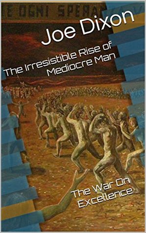The Irresistible Rise of Mediocre Man: The War On Excellence (Kindle Edition)