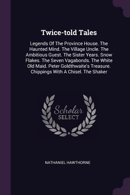 Twice-told Tales: Legends Of The Province House. The Haunted Mind. The Village Uncle. The Ambitious Guest. The Sister Years. Snow Flakes. The Seven ... Treasure. Chippings With A Chisel. The Shaker