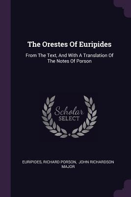 The Orestes Of Euripides: From The Text, And With A Translation Of The Notes Of Porson