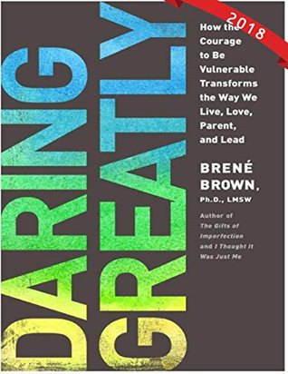 Daring Greatly: How the Courage to Be Vulnerable Transforms the Way We Live, Love, Parent, and Lead