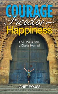 Courage Freedom Happiness: Life Hacks from a Digital Nomad