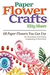 Paper Flower Crafts: 68 Paper Flowers You Can Use for Decorations, Card Accents, Scrapbooking, & Much More!