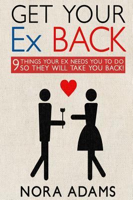 Get Your Ex Back: 9 Things Your Ex Needs You to Do So They Will Take You Back!