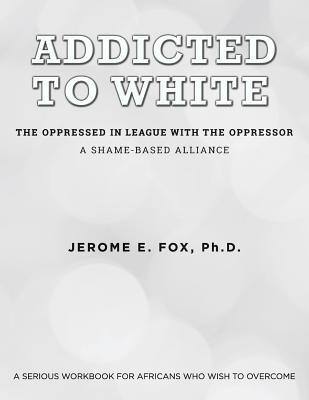 Addicted to White The Oppressed in League with the Oppressor: A Shame-Based Alliance (Paperback)