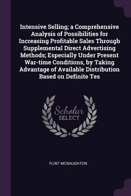 Intensive Selling; a Comprehensive Analysis of Possibilities for Increasing Profitable Sales Through Supplemental Direct Advertising Methods; ... Available Distribution Based on Definite Tes