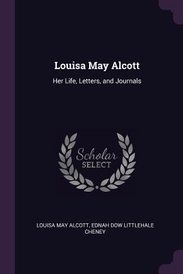 Louisa May Alcott: Her Life, Letters, and Journals