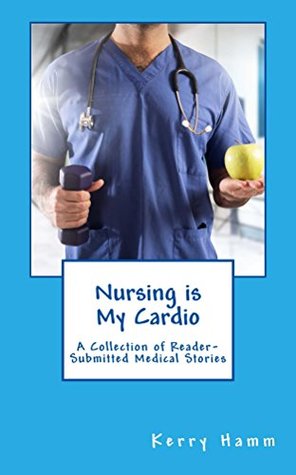 Nursing is My Cardio: A Collection of Reader-Submitted Medical Stories (Kindle Edition)