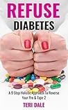 Refuse Diabetes: 9 Steps to Holistic Healing for Type II and Pre-Diabetes
