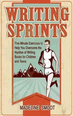Writing Sprints: Five Minute Excercises to Help You Overcome the Hurdles of Writing Books for Children and Teens