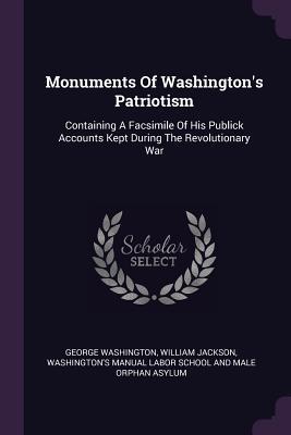 Monuments of Washington's Patriotism: Containing a Facsimile of His Publick Accounts Kept During the Revolutionary War