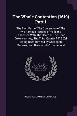 The Whole Contention (1619) Part 1: The First Part of The Contention of The two Famous Houses of York and Lancaster, With The Death of The Good Duke ... Marlowe, and Greene Into "The Second