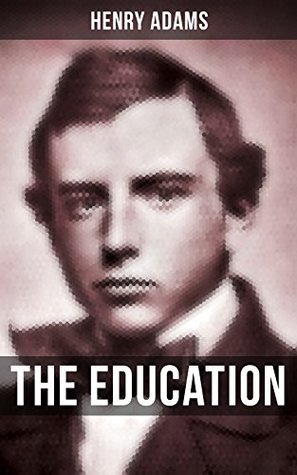 THE EDUCATION OF HENRY ADAMS: Enriched edition. A Witty Memoir of Self-Education, Modernity, and Social Critique in 19th-Century America
