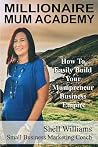 Millionaire Mum Academy: How To Easily Build Your Mumpreneur Business Empire Millionaire Mum Academy: How To Easily Build Your Mumpreneur Business Empire