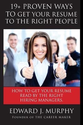 19+ Proven Ways to Get Your Resume to the Right People: Executive Coach Reveals Job Searching SECRETS Employer's Don't Want You to Know About Which ... Read. (The Effectiveness Guide) (Volume 21)