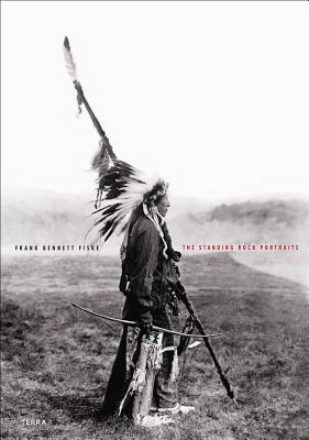The Standing Rock Portraits: Sioux Photographed by Frank Bennett Fiske 1900-1915