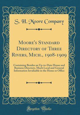 Moore's Standard Directory of Three Rivers, Mich., 1908-1909: Containing Besides an Up-to-Date House and Business Directory, Much Local and General ... in the Home or Office (Classic Reprint)