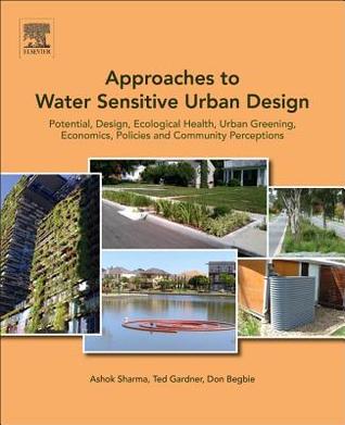 Approaches to Water Sensitive Urban Design: Potential, Design, Ecological Health, Urban Greening, Economics, Policies, and Community Perceptions