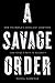 A Savage Order: How the World's Deadliest Countries Can Forge a Path to Security