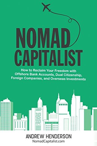 Nomad Capitalist: How to Reclaim Your Freedom with Offshore Bank Accounts, Dual Citizenship, Foreign Companies, and Overseas Investments