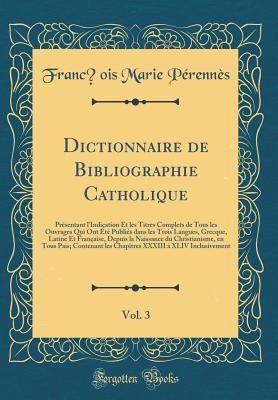 Dictionnaire de Bibliographie Catholique, Vol. 3: Présentant l'Indication Et les Titres Complets de Tous les Ouvrages Qui Ont Été Publiés dans les ... en Tous Pais; Contenant l (French Edition)