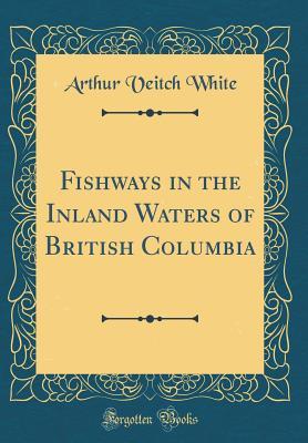Fishways in the Inland Waters of British Columbia (Classic Reprint)