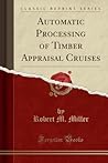 Automatic Processing of Timber Appraisal Cruises (Classic Reprint)