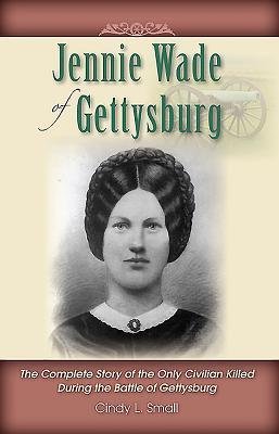 Jennie Wade of Gettysburg: The Complete Story of the Only Civilian Killed During the Battle of Gettysburg (Paperback)