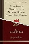 Acta Synodi Nationalis, in Nomine Domini Nostri Iesu Christi (Classic Reprint) (Latin Edition)