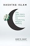 Hashtag Islam: How Cyber-Islamic Environments Are Transforming Religious Authority (Islamic Civilization and Muslim Networks)