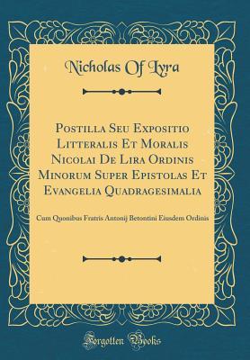 Postilla Seu Expositio Litteralis Et Moralis Nicolai De Lira Ordinis Minorum Super Epistolas Et Evangelia Quadragesimalia