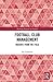 Football Club Management: Insights from the Field (Routledge Research in Football)