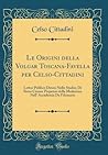 Le Origini della Volgar Toscana-Favella per Celso-Cittadini: Lettor Publico Diessa Nello Studio; Di Siena Censor Perpetuo della Medesima Nell' ... Filomatic (Classic Reprint) (Italian Edition)