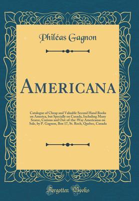 Americana: Catalogue of Cheap and Valuable Second Hand Books on America, but Specially on Canada, Including Many Scarce, Curious and Out-of-the-Way ... St. Roch, Quebec, Canada (Classic Reprint)