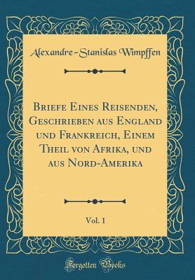 Briefe Eines Reisenden, Geschrieben aus England und Frankreich, Einem Theil von Afrika, und aus Nord-Amerika, Vol. 1 (Classic Reprint)