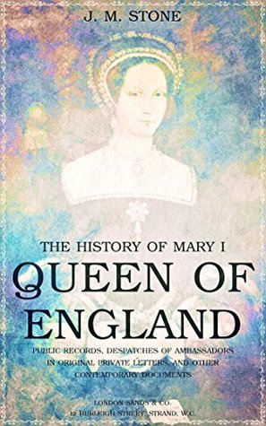 The History of Mary I, Queen of England: as found in the public records, despatches of ambassadors in original private letters, and other contemporary documents (Kindle Edition)