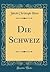 Die Schweiz (Classic Reprint) (German Edition)