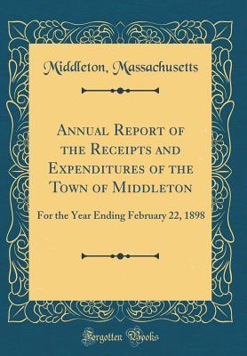Annual Report of the Receipts and Expenditures of the Town of Middleton: For the Year Ending February 22, 1898 (Classic Reprint)