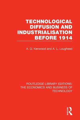 Technological Diffusion and Industrialisation Before 1914 (Routledge Library Editions: The Economics and Business of Technology)