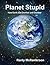 Planet Stupid: How Earth Got Dumber and Dumber