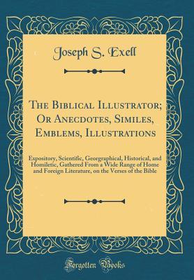 The Biblical Illustrator; Or Anecdotes, Similes, Emblems, Illustrations: Expository, Scientific, Georgraphical, Historical, and Homiletic, Gathered From a Wide Range of Home and Foreign Literature, on