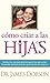Cómo criar a las hijas: Consejos prácticos para aquellos que están formando a la próxima generación de mujeres (Spanish Edition)