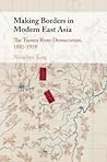 Making Borders in Modern East Asia by Nianshen Song