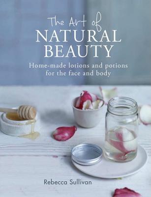 The Art of Natural Beauty: Home-made lotions and potions for the face and body (Hardcover)