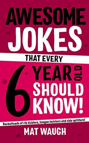 Awesome Jokes That Every 6 Year Old Should Know!: Bucketloads of rib ticklers, tongue twisters and side splitters (Awesome Jokes for Kids)