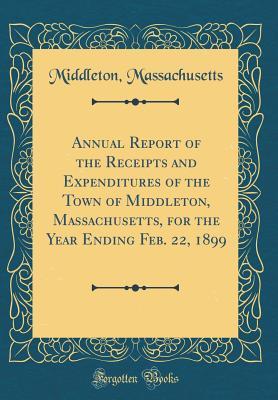 Annual Report of the Receipts and Expenditures of the Town of Middleton, Massachusetts, for the Year Ending Feb. 22, 1899