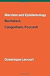 Marxism and epistemology : Bachelard, Canguilhem and Foucault Marxism and epistemology : Bachelard, Canguilhem and Foucault